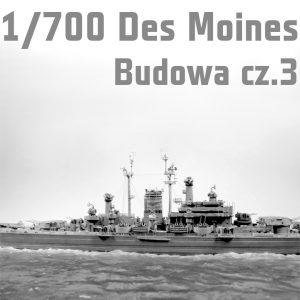 1/700 Des Moines - Budowa część 2